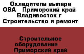 Охладители выпара ОВА - Приморский край, Владивосток г. Строительство и ремонт » Строительное оборудование   . Приморский край,Владивосток г.